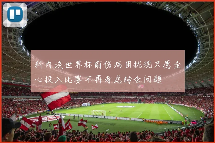 科内谈世界杯前伤病困扰现只愿全心投入比赛不再考虑转会问题