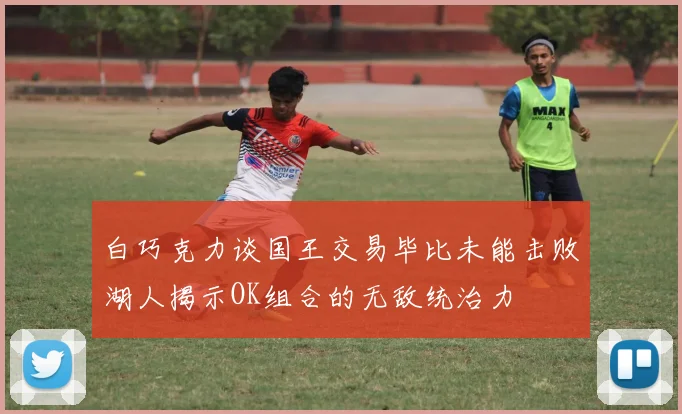 白巧克力谈国王交易毕比未能击败湖人揭示OK组合的无敌统治力