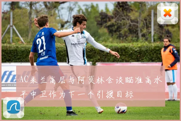 AC米兰高层与阿莫林会谈瞄准高水平中卫作为下一个引援目标