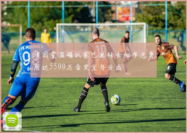 埃因霍温确认塞巴里转会细节总费用达5500万含奖金与分成