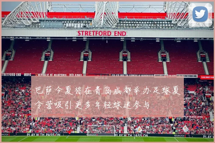 巴萨今夏将在青岛成都举办足球夏令营吸引更多年轻球迷参与