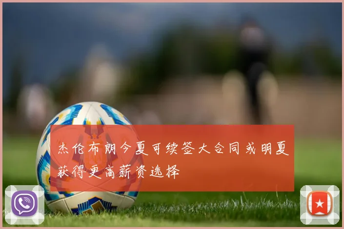 杰伦布朗今夏可续签大合同或明夏获得更高薪资选择