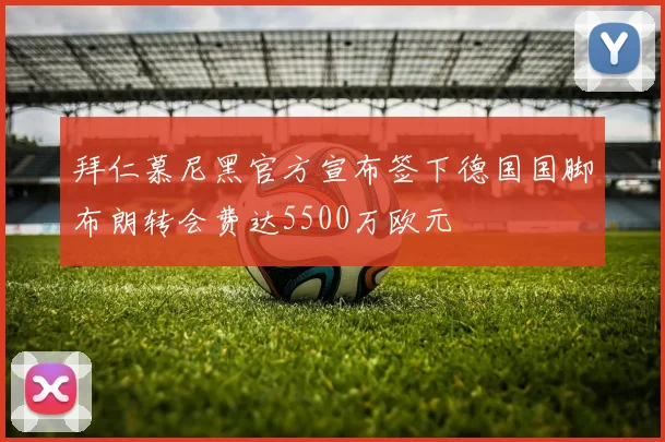 拜仁慕尼黑官方宣布签下德国国脚布朗转会费达5500万欧元